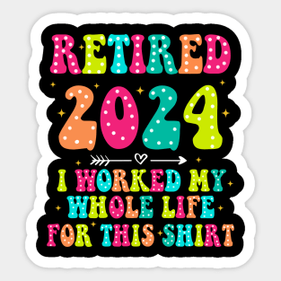 Retired 2024, Retirement Party, I Worked My Whole Life for This Shirt Sticker